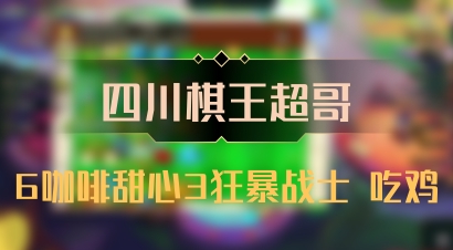 【四川棋王超哥】6咖啡甜心3狂暴战士 吃鸡
