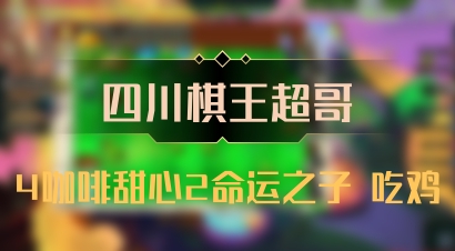 【四川棋王超哥】4咖啡甜心2命运之子 吃鸡
