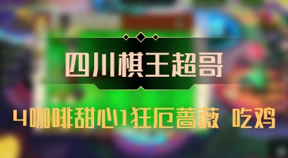 【四川棋王超哥】4咖啡甜心1狂厄蔷薇 吃鸡
