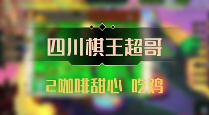 【四川棋王超哥】2咖啡甜心 吃鸡