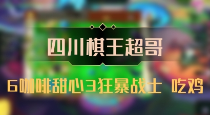【四川棋王超哥】6咖啡甜心3狂暴战士 吃鸡