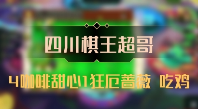 【四川棋王超哥】4咖啡甜心1狂厄蔷薇 吃鸡