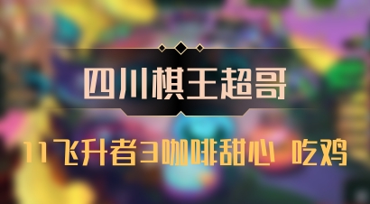 【四川棋王超哥】11飞升者3咖啡甜心 吃鸡