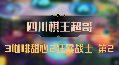【四川棋王超哥】3咖啡甜心2狂暴战士 第2
