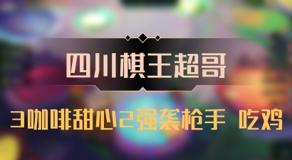 【四川棋王超哥】3咖啡甜心2强袭枪手 吃鸡