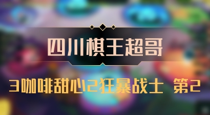 【四川棋王超哥】3咖啡甜心2狂暴战士 第2
