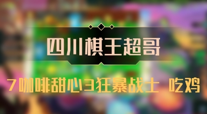 【四川棋王超哥】7咖啡甜心3狂暴战士 吃鸡