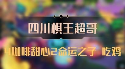 【四川棋王超哥】4咖啡甜心2命运之子 吃鸡
