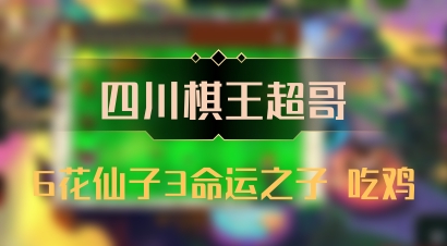 【四川棋王超哥】6花仙子3命运之子 吃鸡