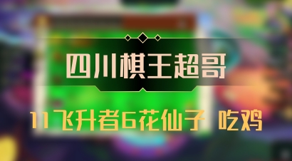 【四川棋王超哥】11飞升者6花仙子 吃鸡