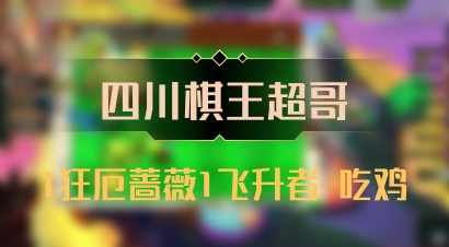 【四川棋王超哥】1狂厄蔷薇1飞升者 吃鸡