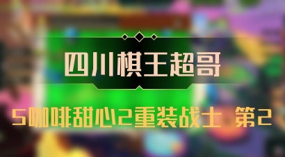 【四川棋王超哥】5咖啡甜心2重装战士 第2