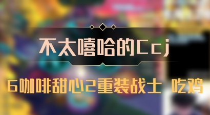 【不太嘻哈的Ccj】6咖啡甜心2重装战士 吃鸡
