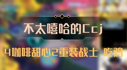 【不太嘻哈的Ccj】4咖啡甜心2重装战士 吃鸡
