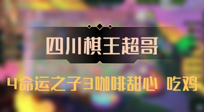 【四川棋王超哥】4命运之子3咖啡甜心 吃鸡