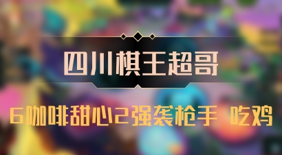 【四川棋王超哥】6咖啡甜心2强袭枪手 吃鸡