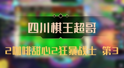 【四川棋王超哥】2咖啡甜心2狂暴战士 第3