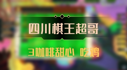 【四川棋王超哥】3咖啡甜心 吃鸡