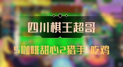 【四川棋王超哥】5咖啡甜心2猎手 吃鸡