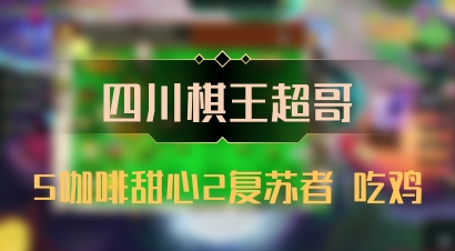【四川棋王超哥】5咖啡甜心2复苏者 吃鸡