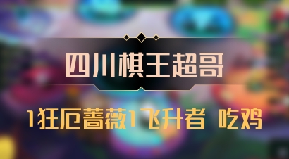 【四川棋王超哥】1狂厄蔷薇1飞升者 吃鸡