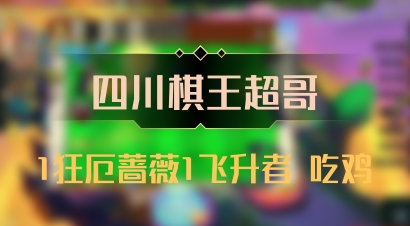 【四川棋王超哥】1狂厄蔷薇1飞升者 吃鸡