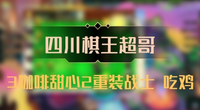【四川棋王超哥】3咖啡甜心2重装战士 吃鸡