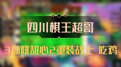【四川棋王超哥】3咖啡甜心2重装战士 吃鸡