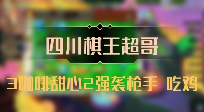 【四川棋王超哥】3咖啡甜心2强袭枪手 吃鸡