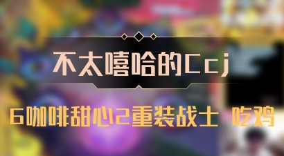 【不太嘻哈的Ccj】6咖啡甜心2重装战士 吃鸡