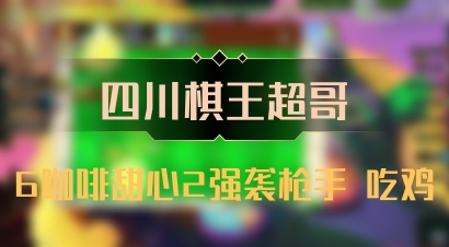 【四川棋王超哥】6咖啡甜心2强袭枪手 吃鸡