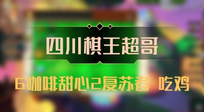 【四川棋王超哥】6咖啡甜心2复苏者 吃鸡