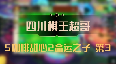 【四川棋王超哥】5咖啡甜心2命运之子 第3