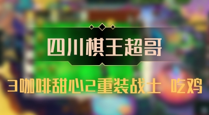 【四川棋王超哥】3咖啡甜心2重装战士 吃鸡