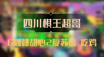 【四川棋王超哥】6咖啡甜心2复苏者 吃鸡