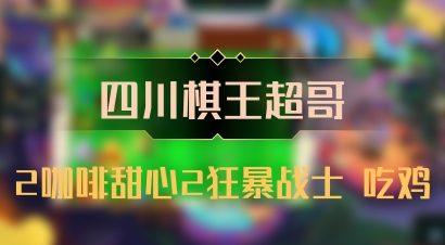 【四川棋王超哥】2咖啡甜心2狂暴战士 吃鸡