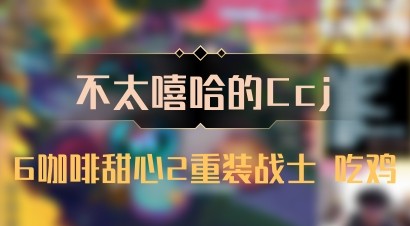【不太嘻哈的Ccj】6咖啡甜心2重装战士 吃鸡