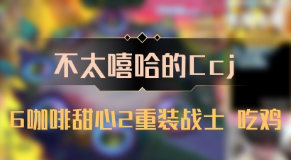 【不太嘻哈的Ccj】6咖啡甜心2重装战士 吃鸡