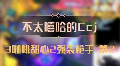 【不太嘻哈的Ccj】3咖啡甜心2强袭枪手 第2