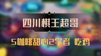 【四川棋王超哥】5咖啡甜心2学者 吃鸡
