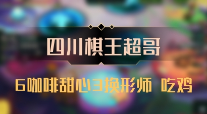 【四川棋王超哥】6咖啡甜心3换形师 吃鸡