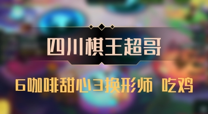 【四川棋王超哥】6咖啡甜心3换形师 吃鸡