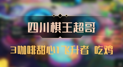 【四川棋王超哥】3咖啡甜心1飞升者 吃鸡