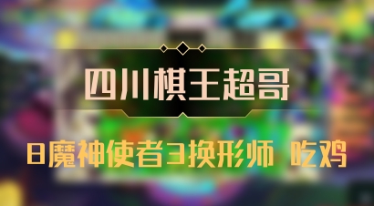 【四川棋王超哥】8魔神使者3换形师 吃鸡
