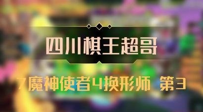 【四川棋王超哥】7魔神使者4换形师 第3