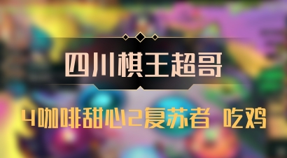 【四川棋王超哥】4咖啡甜心2复苏者 吃鸡
