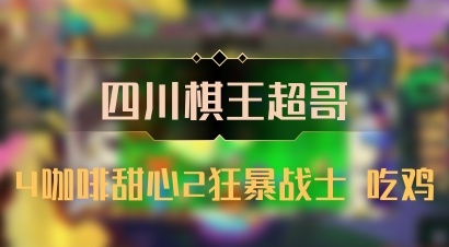 【四川棋王超哥】4咖啡甜心2狂暴战士 吃鸡