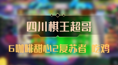 【四川棋王超哥】6咖啡甜心2复苏者 吃鸡