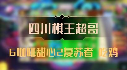 【四川棋王超哥】6咖啡甜心2复苏者 吃鸡