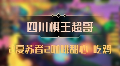 【四川棋王超哥】2复苏者2咖啡甜心 吃鸡